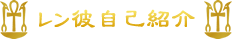 レン彼自己紹介